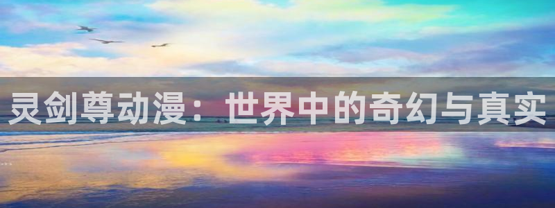 51动漫网址：灵剑尊动漫：世界中的奇幻与真实