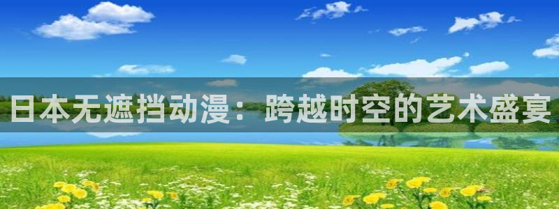 51动漫下载安全：日本无遮挡动漫：跨越时空的艺术盛宴